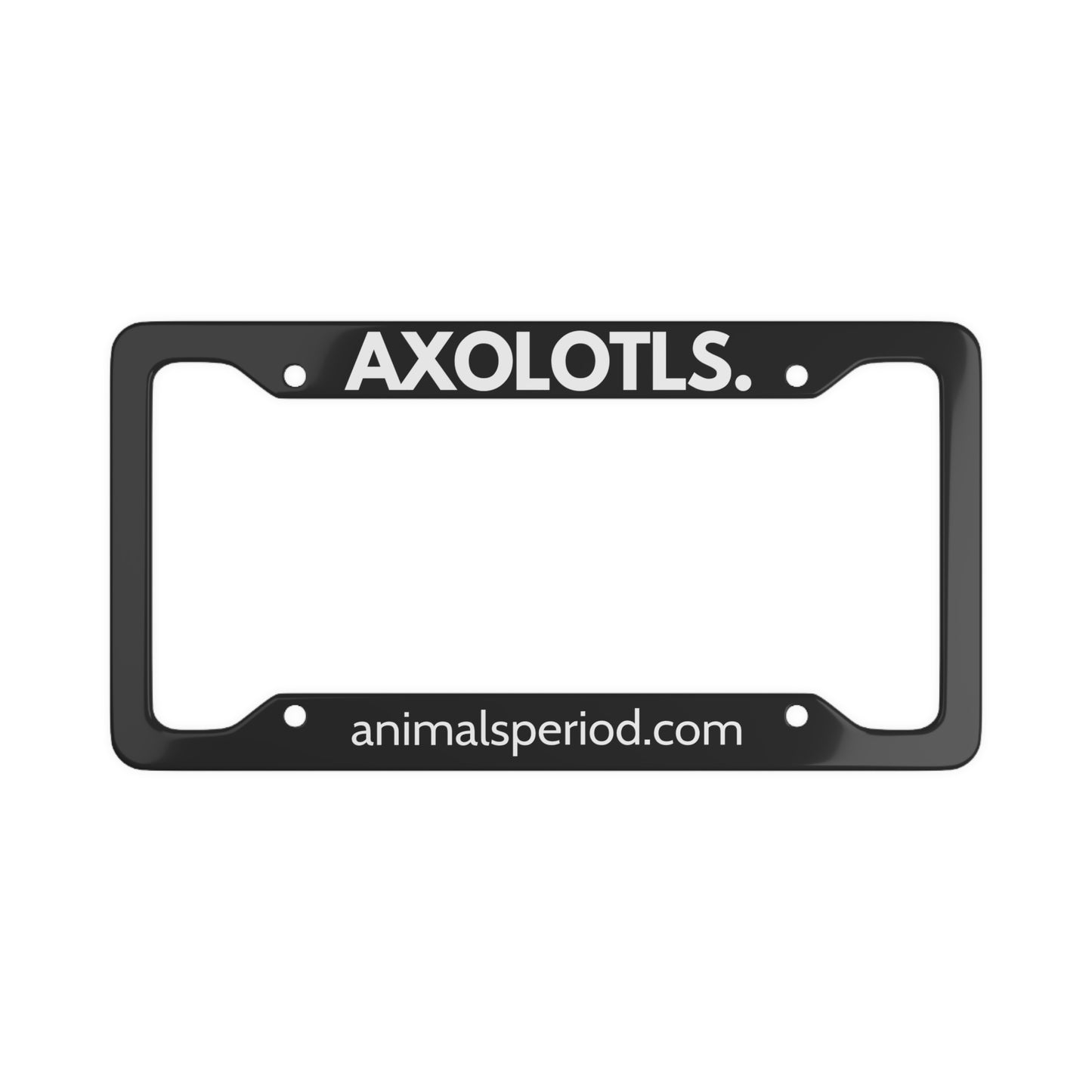 AXOLOTLS, Period. Matte Finish Aluminum License Plate Frame License Plate Frames 12.2" x 6.3" Matte gifts for animal lovers supporting animal rescues