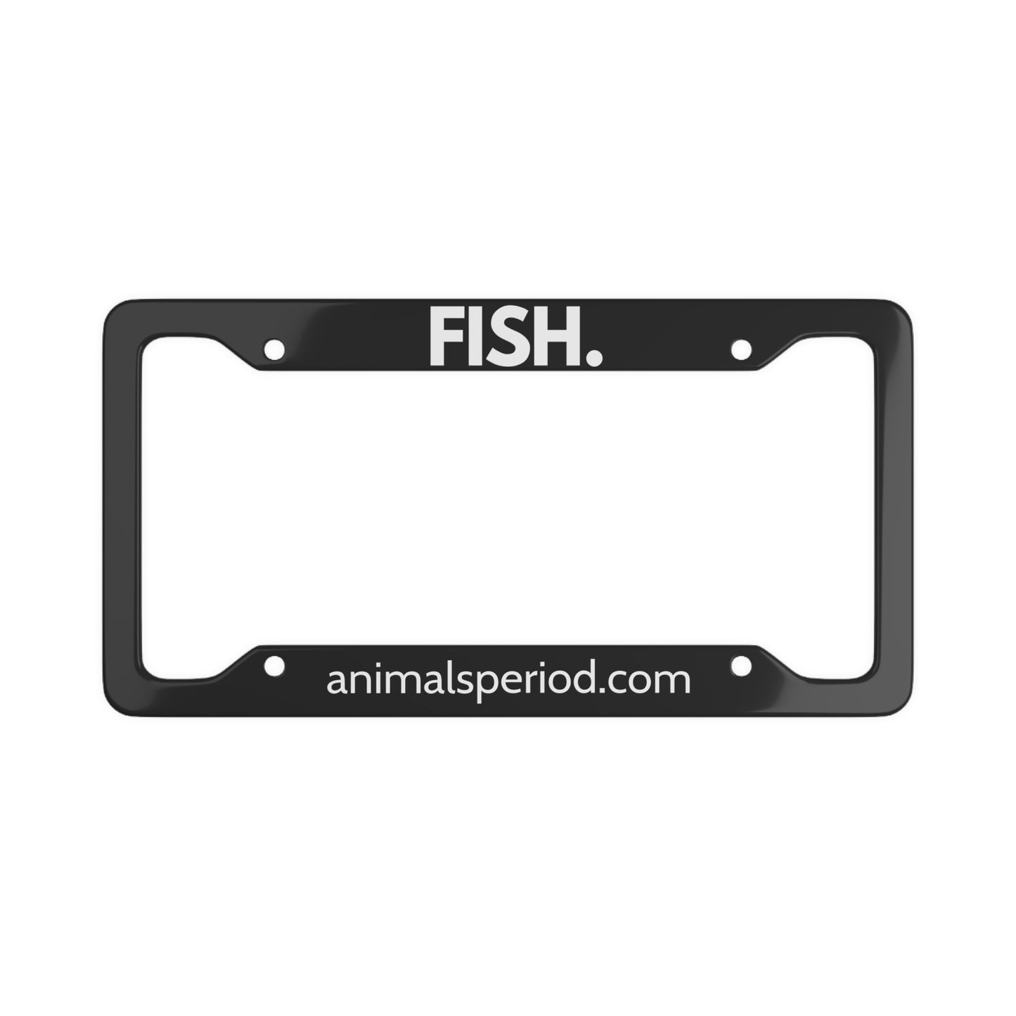 FISH, Period. Matte Finish Aluminum License Plate Frame License Plate Frames 12.2" x 6.3" Matte gifts for animal lovers supporting animal rescues